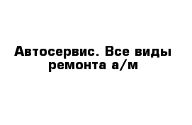 Автосервис. Все виды ремонта а/м